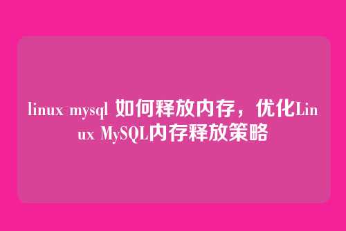 linux mysql 如何释放内存，优化Linux MySQL内存释放策略