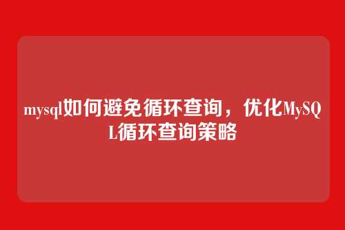 mysql如何避免循环查询，优化MySQL循环查询策略