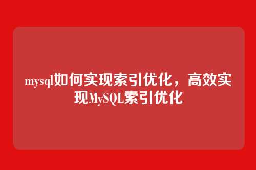 mysql如何实现索引优化,高效实现MySQL索引优化