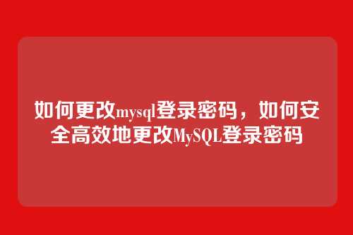 如何更改mysql登录密码,如何安全高效地更改MySQL登录密码
