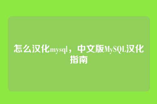 怎么汉化mysql,中文版MySQL汉化指南