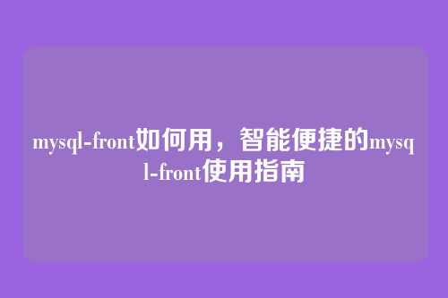 mysql-front如何用，智能便捷的mysql-front使用指南