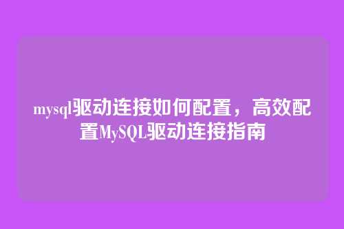mysql驱动连接如何配置,高效配置MySQL驱动连接指南