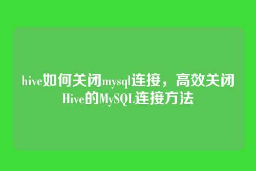 hive如何关闭mysql连接,高效关闭Hive的MySQL连接方法