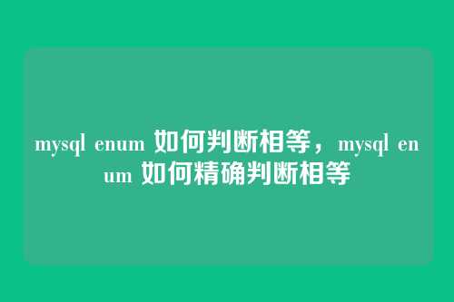mysql enum 如何判断相等,mysql enum 如何精确判断相等