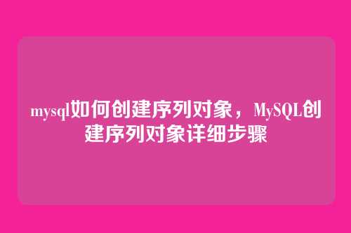 mysql如何创建序列对象,MySQL创建序列对象详细步骤