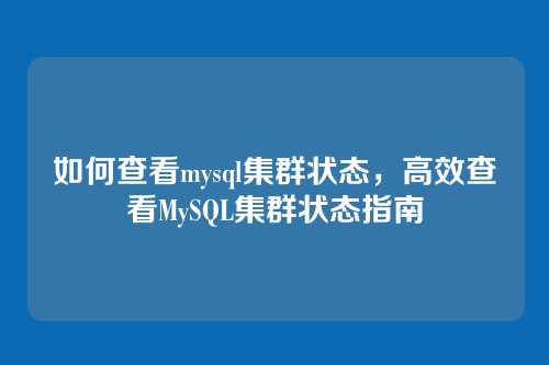 如何查看mysql集群状态,高效查看MySQL集群状态指南