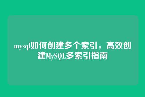 mysql如何创建多个索引,高效创建MySQL多索引指南