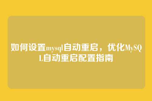 如何设置mysql自动重启,优化MySQL自动重启配置指南
