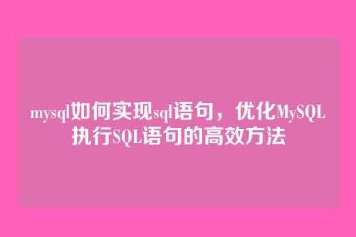 mysql如何实现sql语句,优化MySQL执行SQL语句的高效方法
