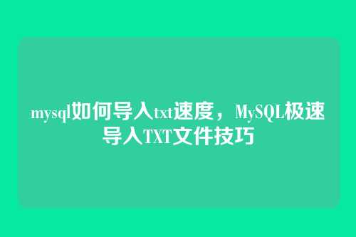 mysql如何导入txt速度,MySQL极速导入TXT文件技巧