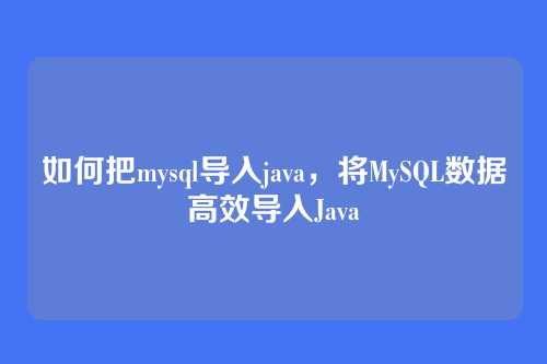 如何把mysql导入java,将MySQL数据高效导入Java