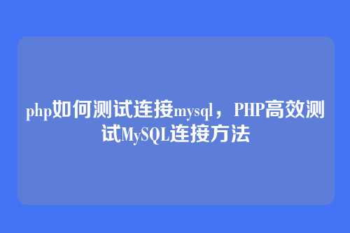 php如何测试连接mysql，PHP高效测试MySQL连接方法