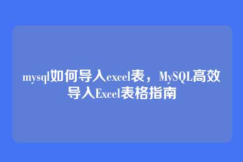 mysql如何导入excel表,MySQL高效导入Excel表格指南