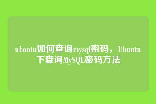 ubantu如何查询mysql密码,Ubuntu下查询MySQL密码方法