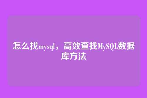 怎么找mysql,高效查找MySQL数据库方法
