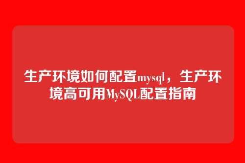生产环境如何配置mysql,生产环境高可用MySQL配置指南