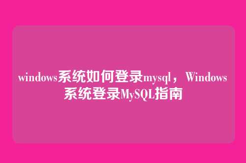 windows系统如何登录mysql，Windows系统登录MySQL指南