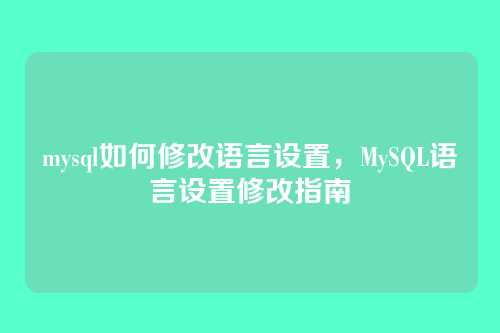 mysql如何修改语言设置,MySQL语言设置修改指南