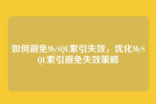 如何避免MySQL索引失效,优化MySQL索引避免失效策略