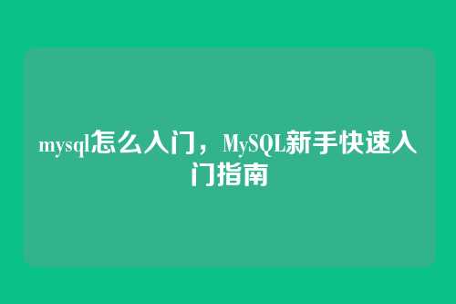 mysql怎么入门，MySQL新手快速入门指南