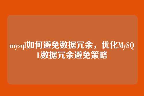 mysql如何避免数据冗余，优化MySQL数据冗余避免策略