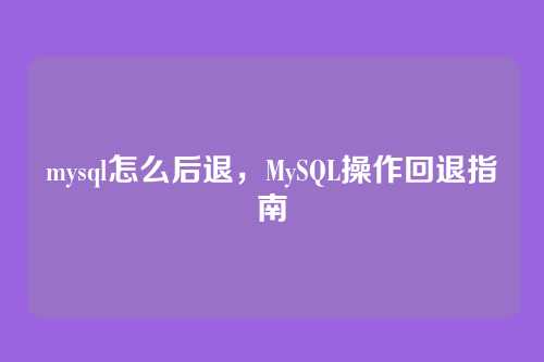 mysql怎么后退,MySQL操作回退指南