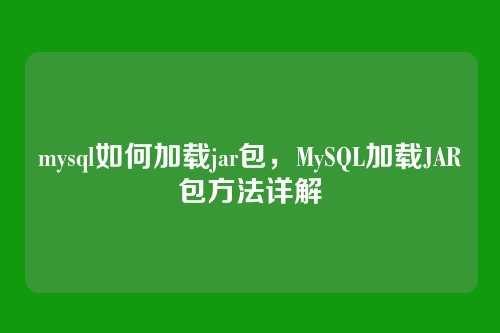 mysql如何加载jar包,MySQL加载JAR包方法详解