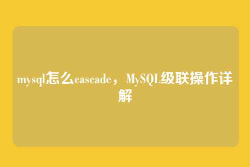 mysql怎么cascade,MySQL级联操作详解