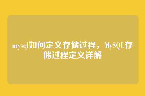 mysql如何定义存储过程，MySQL存储过程定义详解