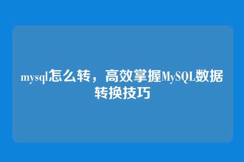 mysql怎么转,高效掌握MySQL数据转换技巧