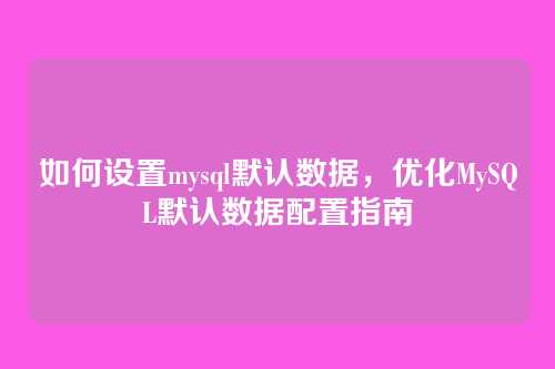 如何设置mysql默认数据,优化MySQL默认数据配置指南