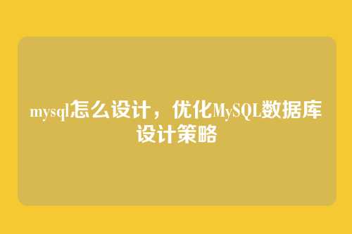 mysql怎么设计,优化MySQL数据库设计策略