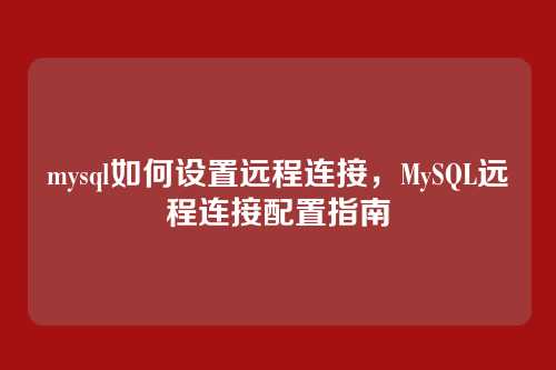 mysql如何设置远程连接,MySQL远程连接配置指南
