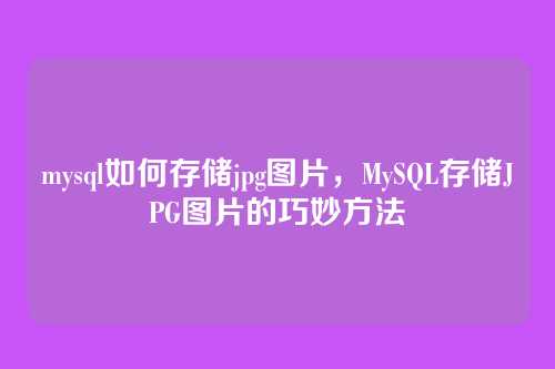 mysql如何存储jpg图片，MySQL存储JPG图片的巧妙方法