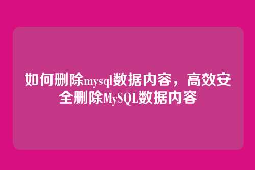 如何删除mysql数据内容,高效安全删除MySQL数据内容