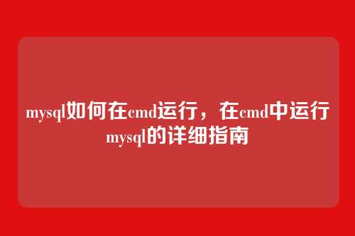 mysql如何在cmd运行，在cmd中运行mysql的详细指南