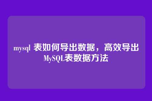mysql 表如何导出数据,高效导出MySQL表数据方法