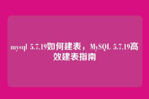 mysql 5.7.19如何建表,MySQL 5.7.19高效建表指南