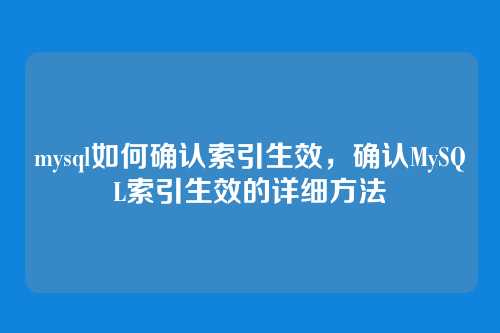 mysql如何确认索引生效，确认MySQL索引生效的详细方法