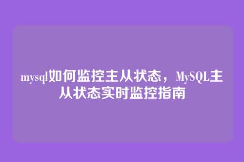 mysql如何监控主从状态，MySQL主从状态实时监控指南