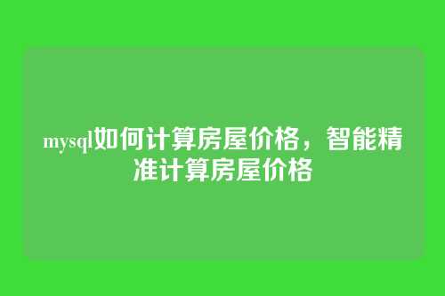 mysql如何计算房屋价格,智能精准计算房屋价格