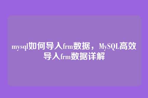 mysql如何导入frm数据,MySQL高效导入frm数据详解