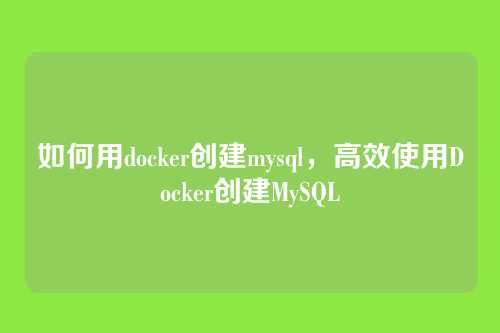 如何用docker创建mysql,高效使用Docker创建MySQL