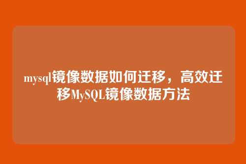mysql镜像数据如何迁移,高效迁移MySQL镜像数据方法