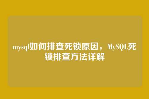 mysql如何排查死锁原因,MySQL死锁排查方法详解