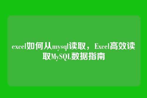 excel如何从mysql读取,Excel高效读取MySQL数据指南