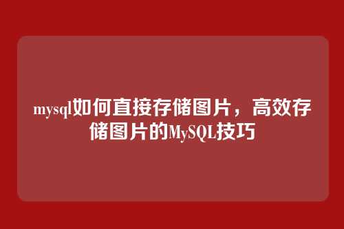 mysql如何直接存储图片，高效存储图片的MySQL技巧