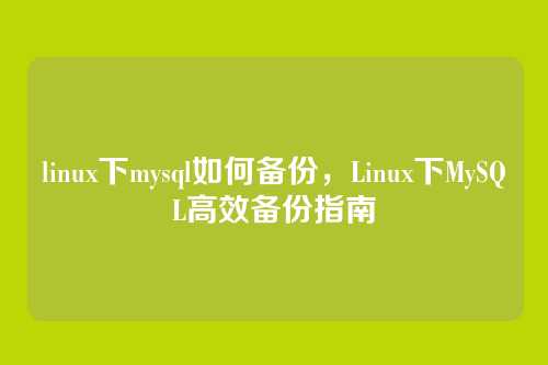 linux下mysql如何备份，Linux下MySQL高效备份指南