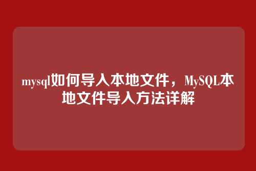 mysql如何导入本地文件,MySQL本地文件导入方法详解
